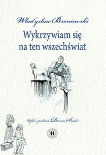 Władysław Broniewski, "Wykrzywiam się na ten wszechświat"